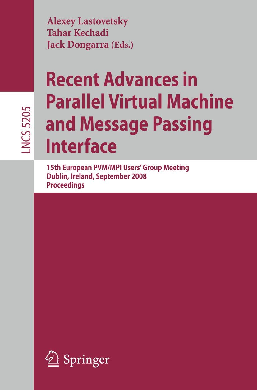 Recent Advances in Parallel Virtual Machine and Message Passing Interface: 15th European PVM/MPI Users' Group Meeting, Dublin, Ireland, September ... (Lecture Notes in Computer Science, 5205)